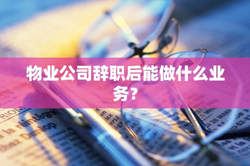 物业公司辞职后能做什么业务？