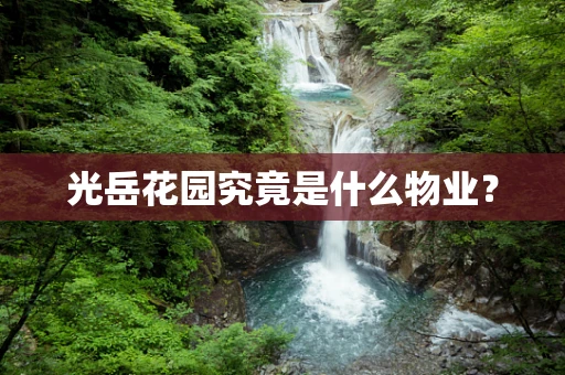 光岳花园究竟是什么物业？