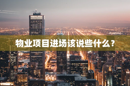 物业项目进场该说些什么？