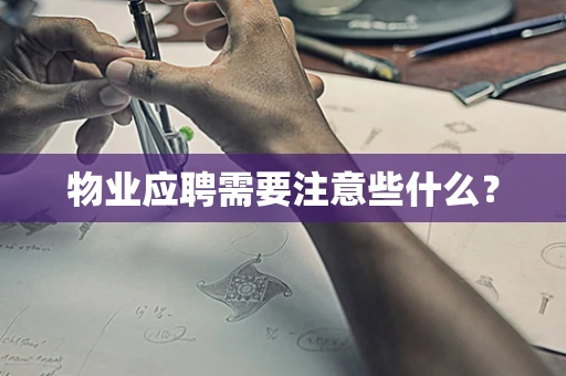 物业应聘需要注意些什么？