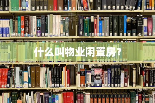 什么叫物业闲置房？