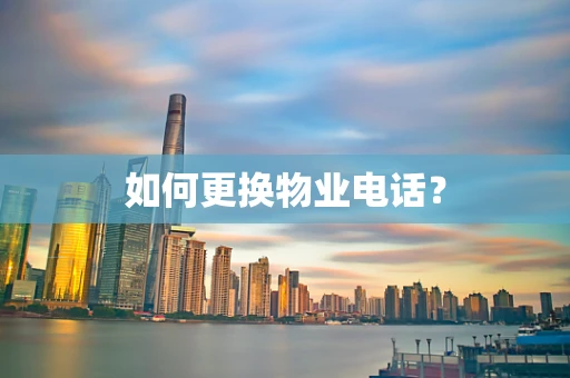 如何更换物业电话？