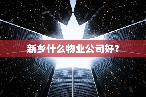 新乡什么物业公司好？