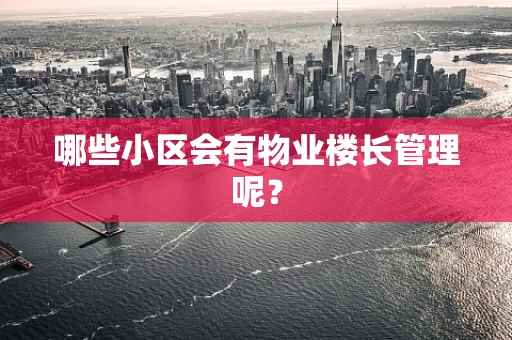哪些小区会有物业楼长管理呢？