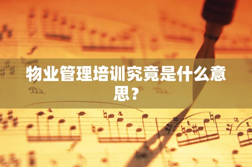 物业管理培训究竟是什么意思？