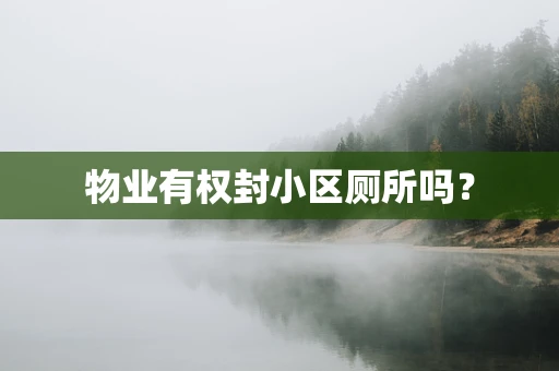 物业有权封小区厕所吗？