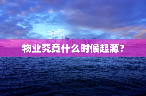 物业究竟什么时候起源？