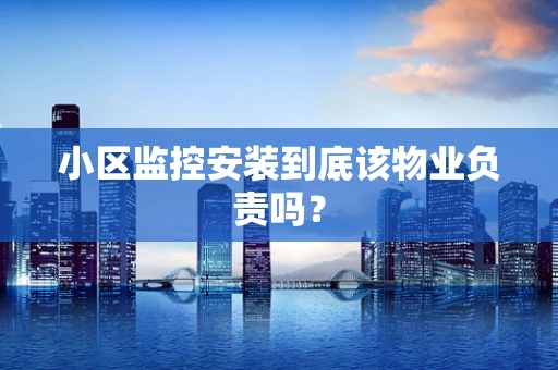 小区监控安装到底该物业负责吗？