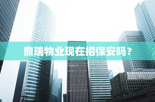 鼎瑞物业现在招保安吗？