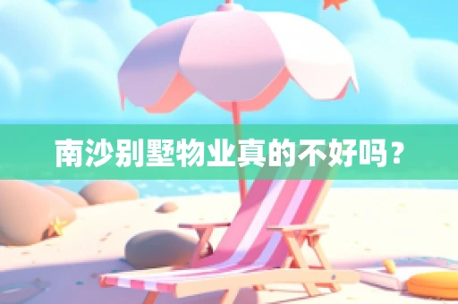 南沙别墅物业真的不好吗？