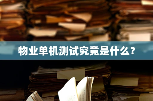 物业单机测试究竟是什么？