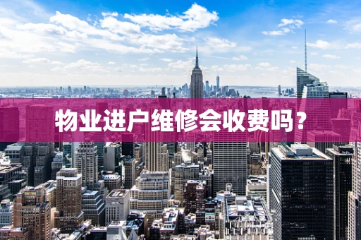 物业进户维修会收费吗？