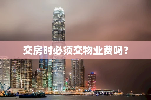 交房时必须交物业费吗？