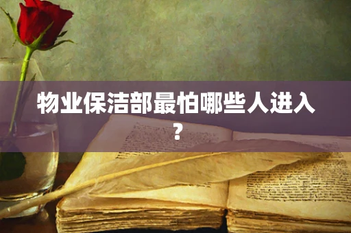 物业保洁部最怕哪些人进入？