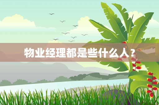 物业经理都是些什么人？