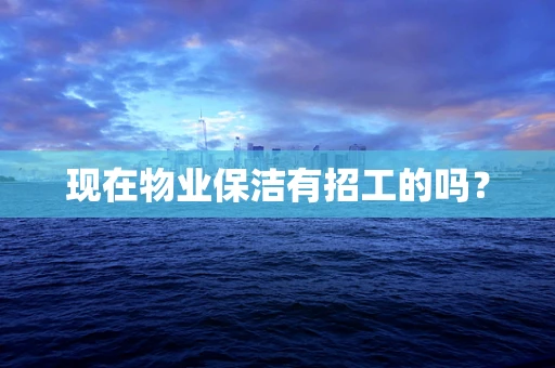 现在物业保洁有招工的吗？
