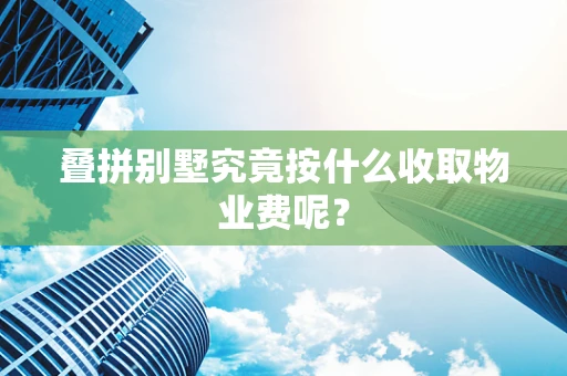 叠拼别墅究竟按什么收取物业费呢？