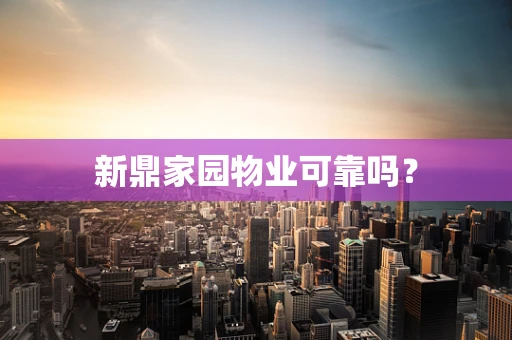 新鼎家园物业可靠吗？