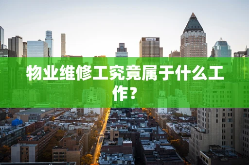 物业维修工究竟属于什么工作？