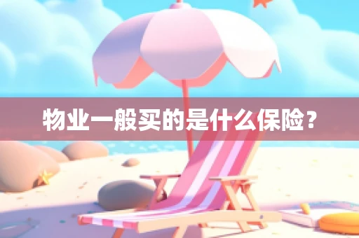 物业一般买的是什么保险？
