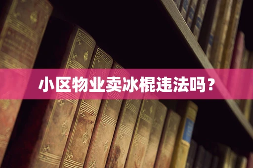 小区物业卖冰棍违法吗？