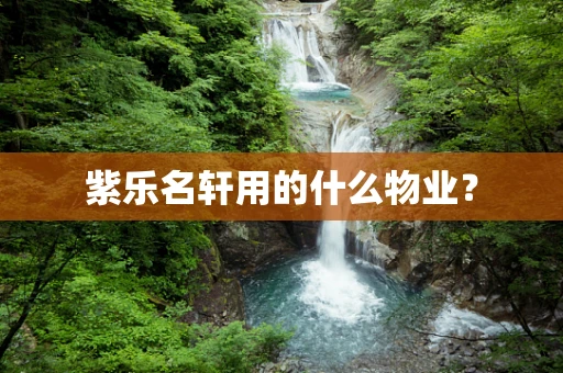 紫乐名轩用的什么物业？