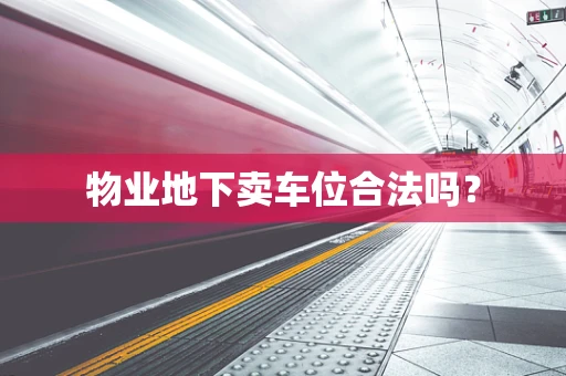 物业地下卖车位合法吗？