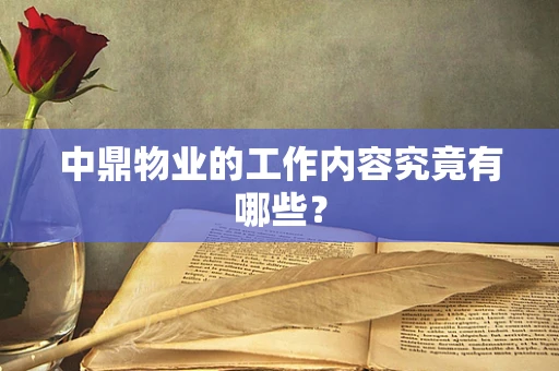 中鼎物业的工作内容究竟有哪些？