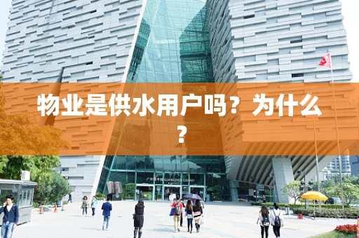 物业是供水用户吗？为什么？