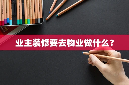 业主装修要去物业做什么？