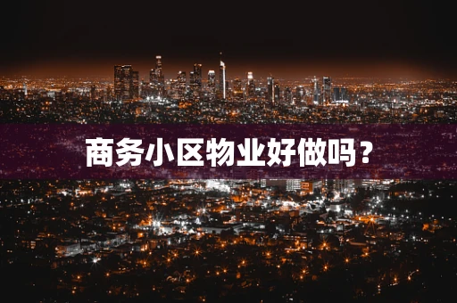 商务小区物业好做吗？