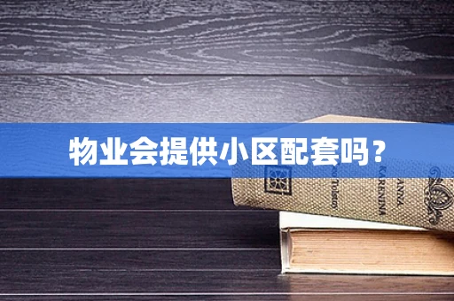 物业会提供小区配套吗？
