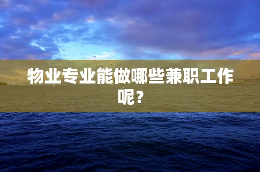 物业专业能做哪些兼职工作呢？