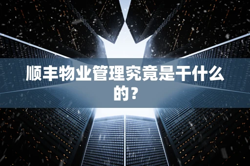 顺丰物业管理究竟是干什么的？