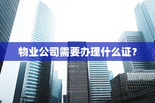 物业公司需要办理什么证？