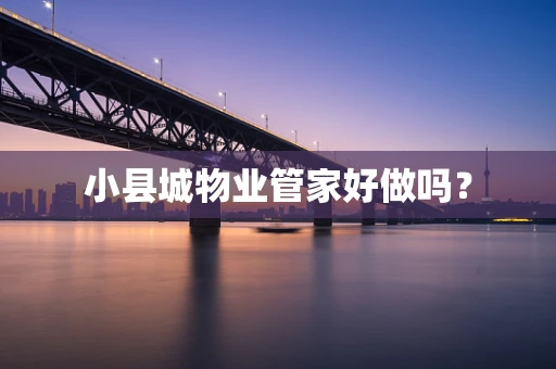 小县城物业管家好做吗？