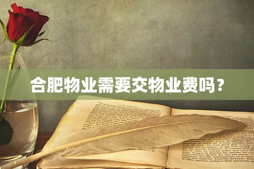 合肥物业需要交物业费吗？