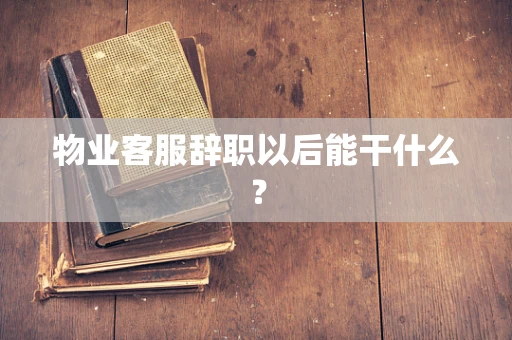 物业客服辞职以后能干什么？