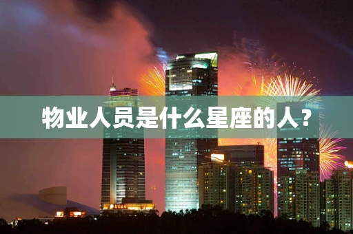 物业人员是什么星座的人？