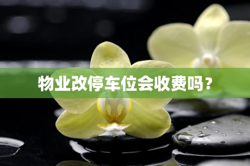 物业改停车位会收费吗？