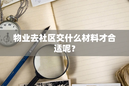 物业去社区交什么材料才合适呢？