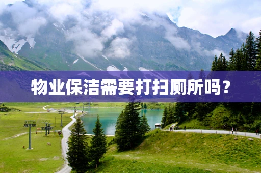物业保洁需要打扫厕所吗？