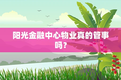 阳光金融中心物业真的管事吗？