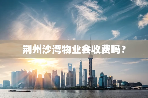 荆州沙湾物业会收费吗？