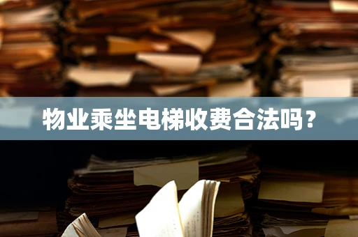 物业乘坐电梯收费合法吗？