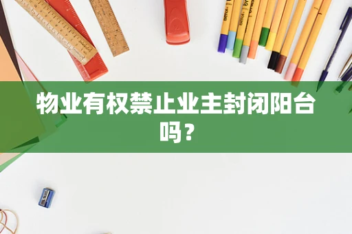 物业有权禁止业主封闭阳台吗？