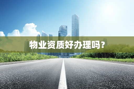 物业资质好办理吗？