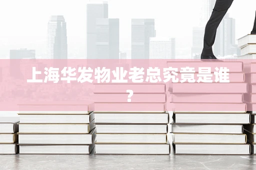 上海华发物业老总究竟是谁？