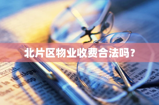 北片区物业收费合法吗？