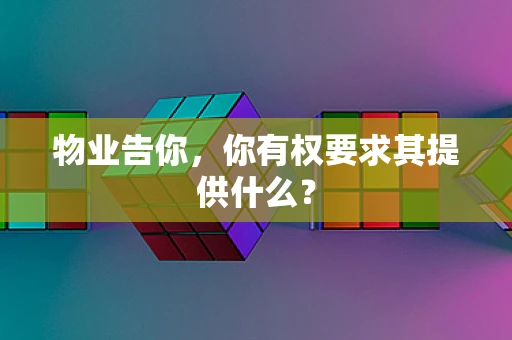 物业告你，你有权要求其提供什么？